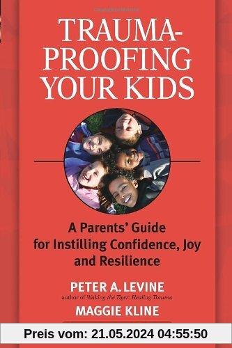 Trauma-Proofing Your Kids: A Parents' Guide for Instilling Confidence, Joy and Resilience: A Parents' Guide for Instilling Joy, Confidence, and Resilience